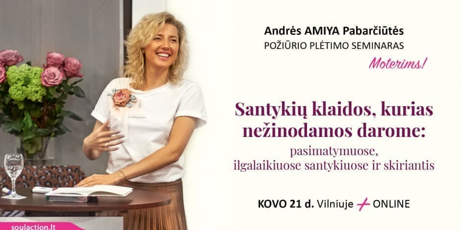 Andrės AMIYA Pabarčiūtės požiūrio plėtimo seminaras moterims "Santykių klaidos, kurias nežinodamos darome: pasimatymuose, ilgalaikiuose santykiuose ir skiriantis".