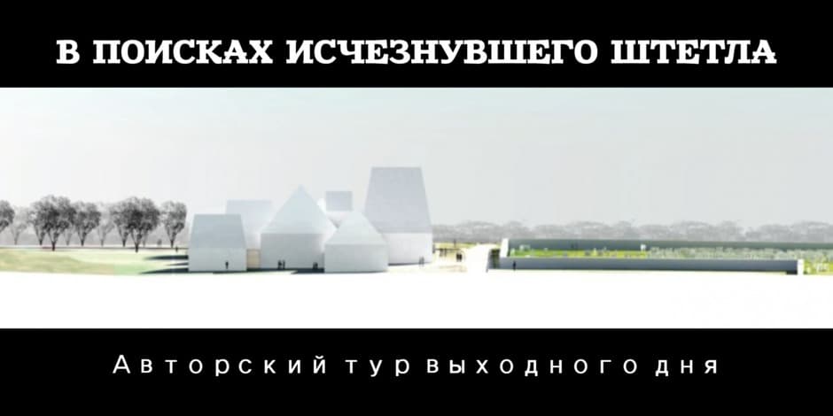 (SOLD OUT) В ПОИСКАХ ИСЧЕЗНУВШЕГО ШТЕТЛА  - тур выходного дня с гидом
