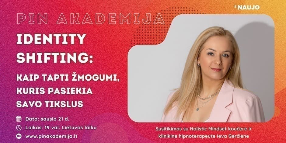 Identity Shifting: Kaip tapti žmogumi, kuris pasiekia savo tikslus. PIN Akademijos dirbtuvės su Ieva Gerčiene