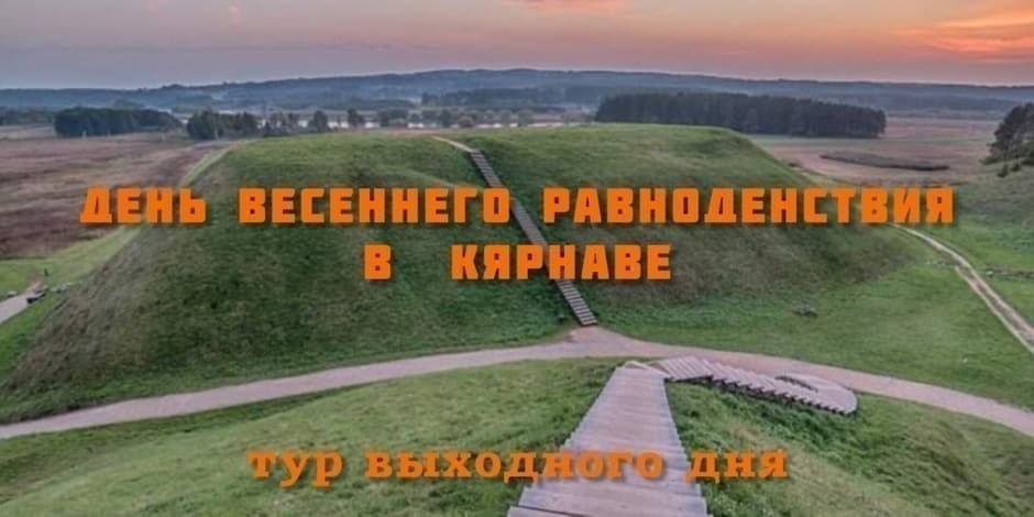 ДЕНЬ ВЕСЕННЕГО РАВНОДЕНСТВИЯ В КЯРНАВЕ тур выходного дня