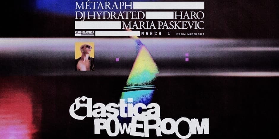 ELASTICA P0WEROOM: METARAPH ❚ DJ HYDRATED ❚ HARO ❚ MARIA PASKEVIC