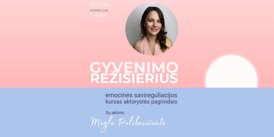 GYVENIMO REŽISIERIUS. Emocinės savireguliacijos kursas aktorystės pagrindais. Su aktore Migle Polikevičiūte. IŠANKSTINĖ registracija