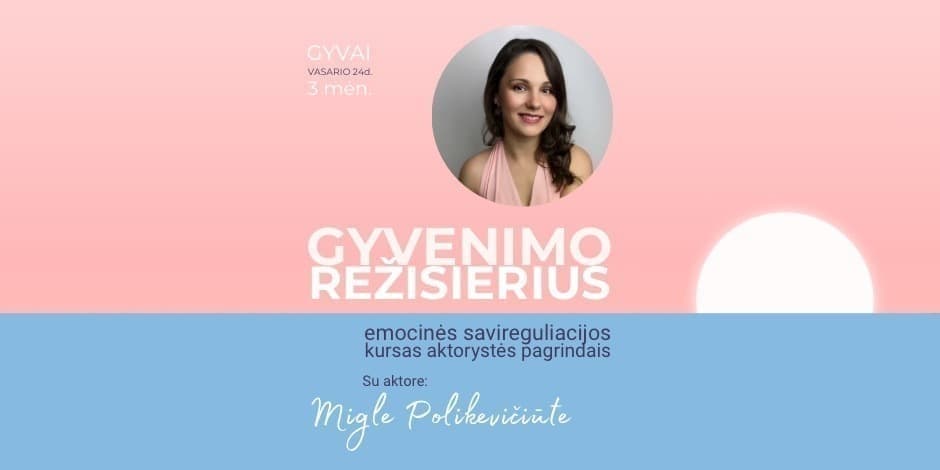 GYVENIMO REŽISIERIUS. Emocinės savireguliacijos kursas aktorystės pagrindais. Su aktore Migle Polikevičiūte. IŠANKSTINĖ registracija