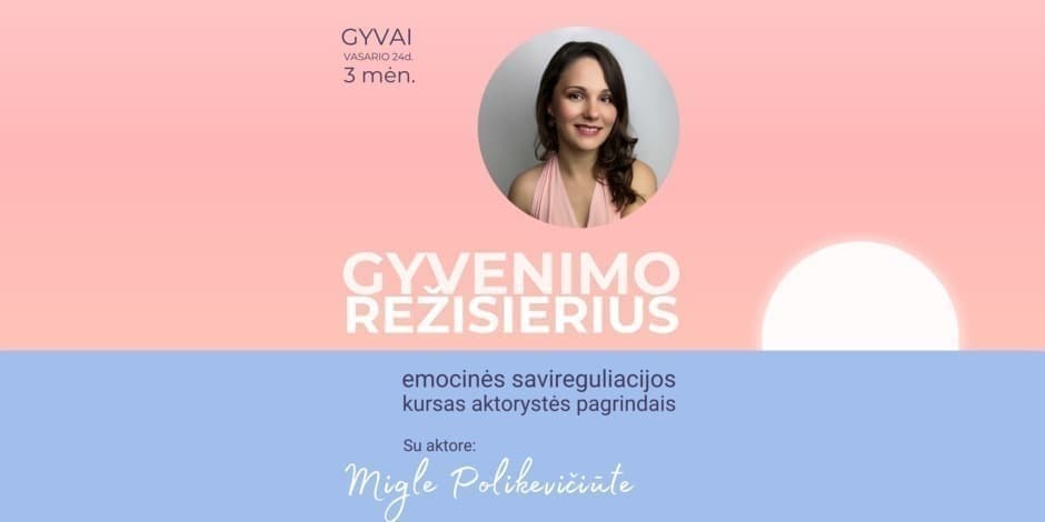 GYVENIMO REŽISIERIUS. Emocinės savireguliacijos kursas aktorystės pagrindais. Su aktore Migle Polikevičiūte. IŠANKSTINĖ registracija