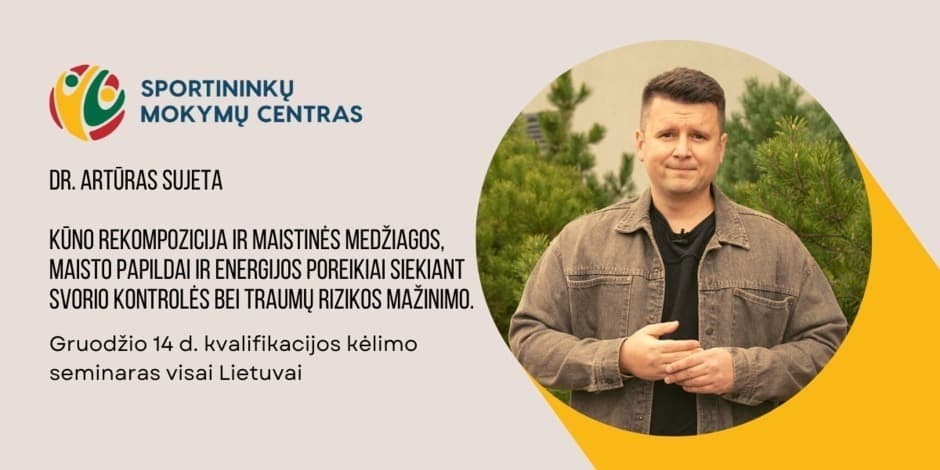 Gruodžio 14d. Dr. Artūro Sujetos seminaras "Kūno rekompozicija ir maistinės medžiagos, maisto papildai ir energijos poreikiai siekiant svorio kontrolės bei traumų rizikos mažinimo" Vilniuje ir nuotoliniu būdu visoje Lietuvoje.